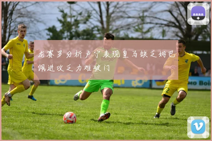 龙赛罗分析卢宁表现皇马缺乏姆巴佩进攻乏力难破门
