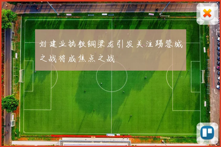 刘建业执教铜梁龙引发关注踢蓉城之战将成焦点之战