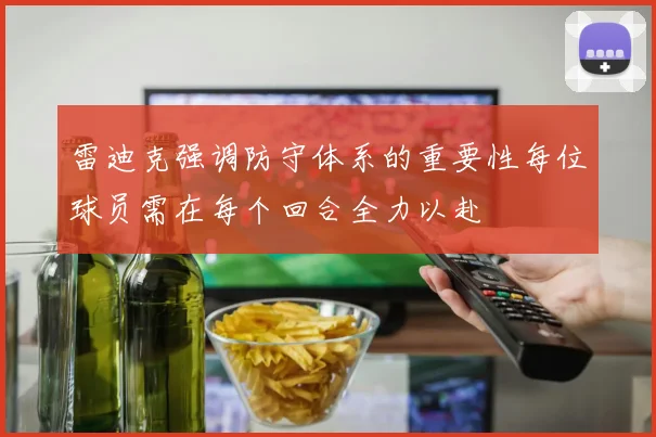 雷迪克强调防守体系的重要性每位球员需在每个回合全力以赴