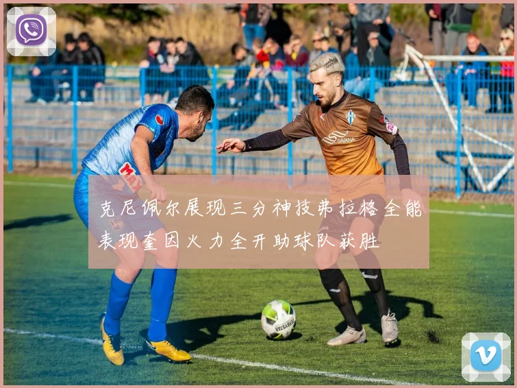 克尼佩尔展现三分神技弗拉格全能表现奎因火力全开助球队获胜