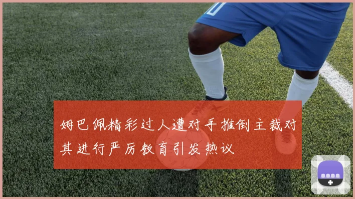 姆巴佩精彩过人遭对手推倒主裁对其进行严厉教育引发热议