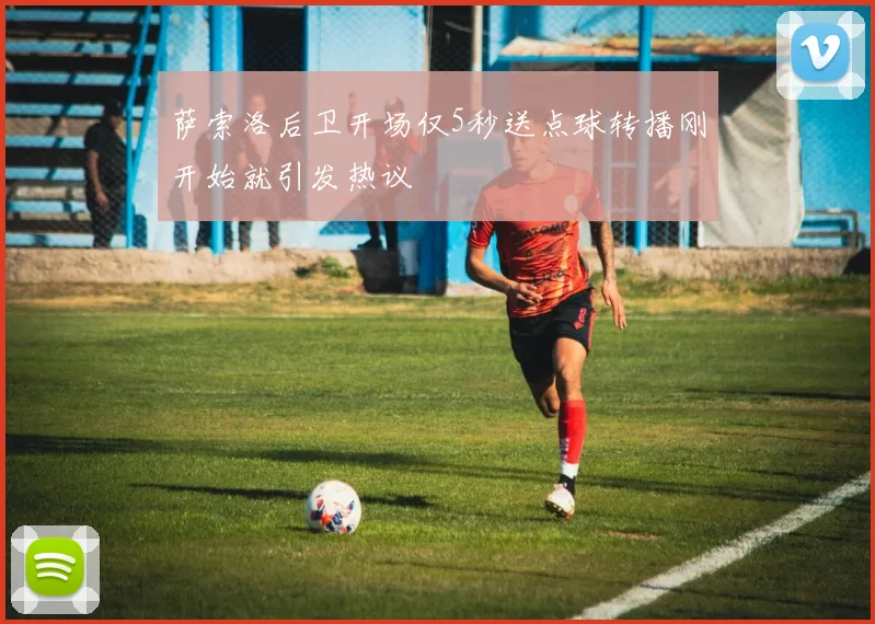萨索洛后卫开场仅5秒送点球转播刚开始就引发热议
