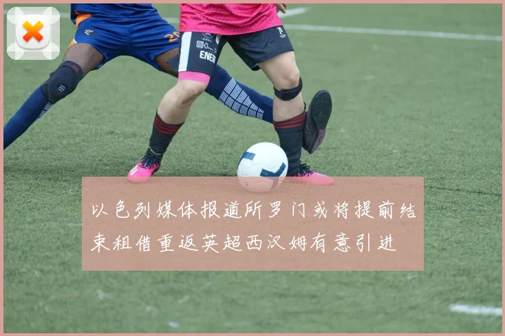 以色列媒体报道所罗门或将提前结束租借重返英超西汉姆有意引进