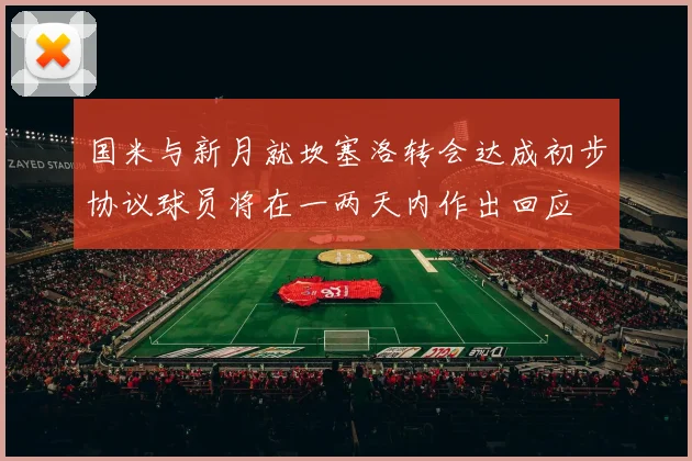 国米与新月就坎塞洛转会达成初步协议球员将在一两天内作出回应