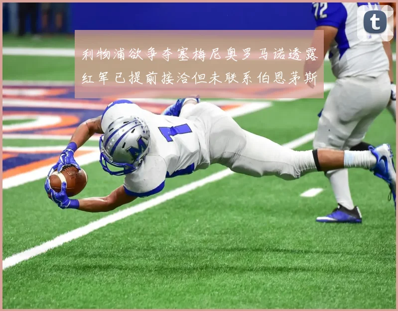 利物浦欲争夺塞梅尼奥罗马诺透露红军已提前接洽但未联系伯恩茅斯