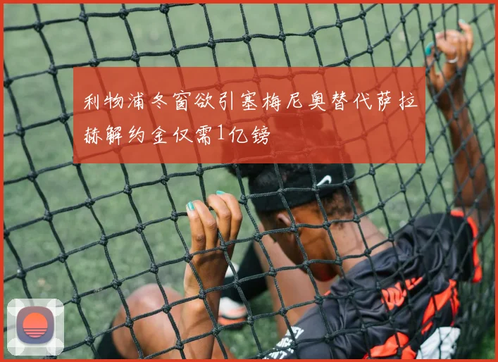 利物浦冬窗欲引塞梅尼奥替代萨拉赫解约金仅需1亿镑