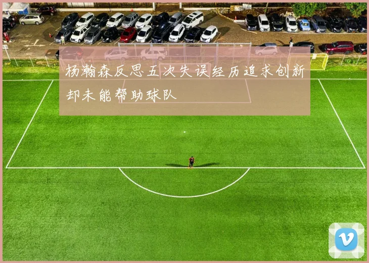 杨瀚森反思五次失误经历追求创新却未能帮助球队