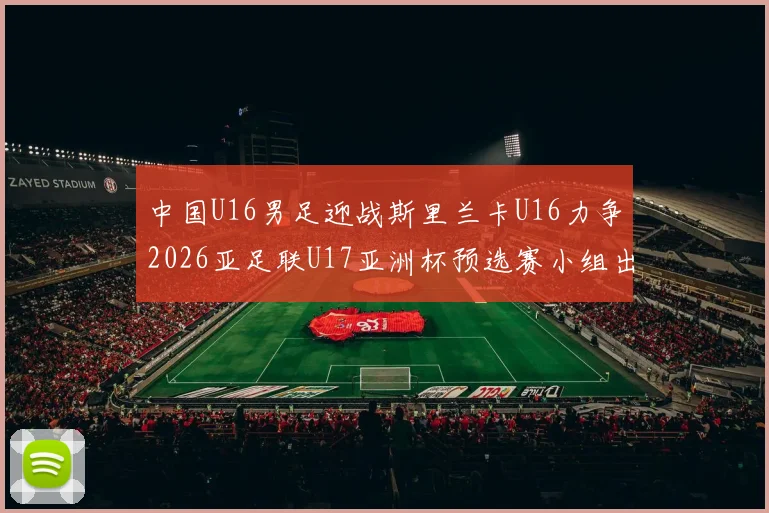 中国U16男足迎战斯里兰卡U16力争2026亚足联U17亚洲杯预选赛小组出线