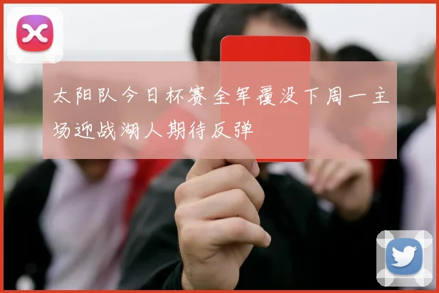 太阳队今日杯赛全军覆没下周一主场迎战湖人期待反弹