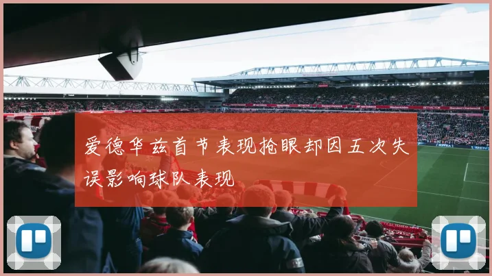 爱德华兹首节表现抢眼却因五次失误影响球队表现