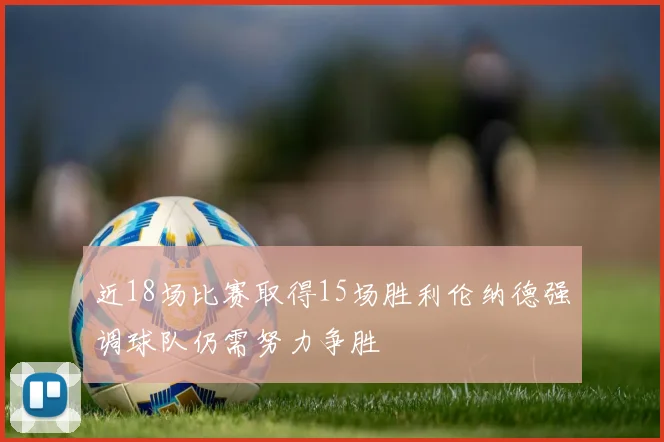 近18场比赛取得15场胜利伦纳德强调球队仍需努力争胜
