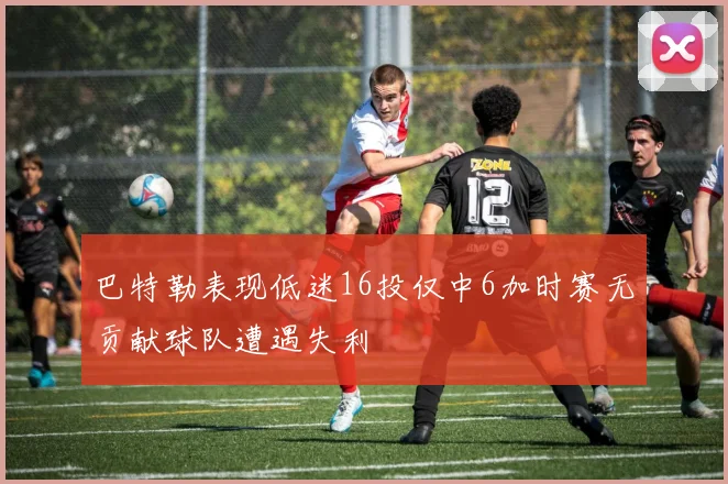 巴特勒表现低迷16投仅中6加时赛无贡献球队遭遇失利