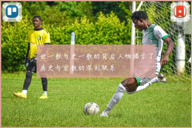 世一教与史一教的背后人物揭示了历史与宗教的深刻联系